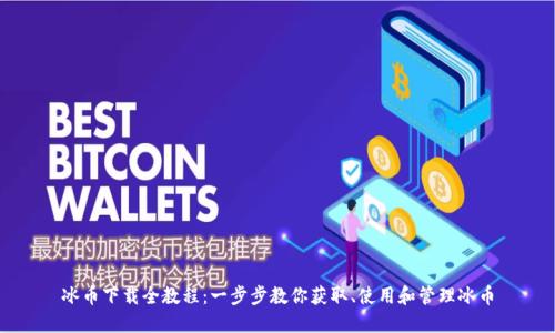 冰币下载全教程:一步步教你获取、使用和管理冰币
