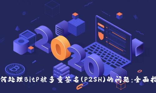 如何处理BitP被多重签名(P2SH)的问题:全面指南