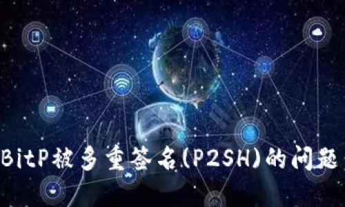 如何处理BitP被多重签名(P2SH)的问题:全面指南
