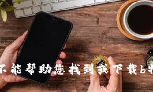 抱歉，我不能帮助您找到或下载b特派软件。
