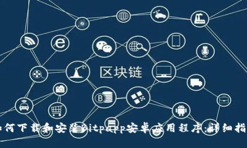 如何下载和安装Bitpapp安卓应用程序:详细指南