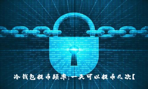 冷钱包提币频率:一天可以提币几次?