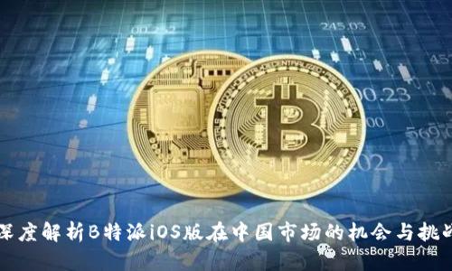 深度解析B特派iOS版在中国市场的机会与挑战