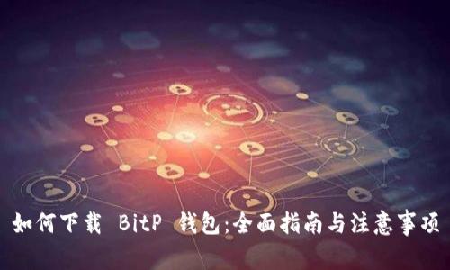 如何下载 BitP 钱包：全面指南与注意事项