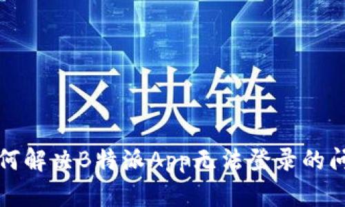 如何解决B特派App无法登录的问题