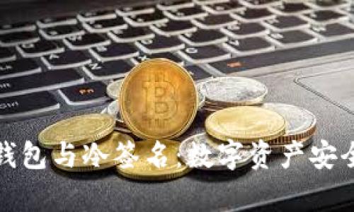 全面解析冷钱包与冷签名：数字资产安全的双重保障
