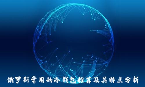   
俄罗斯常用的冷钱包推荐及其特点分析