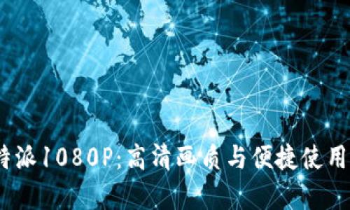 全面剖析b特派1080P:高清画质与便捷使用的完美结合