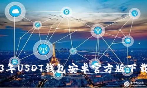 2023年USDT钱包安卓官方版下载指南