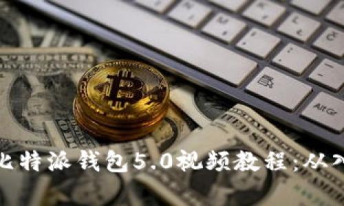 全面解析比特派钱包5.0视频教程：从入门到精通