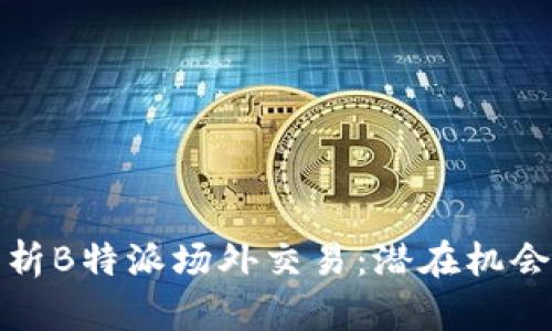 深度解析B特派场外交易：潜在机会与风险