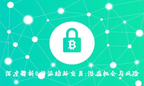 深度解析B特派场外交易：潜在机会与风险