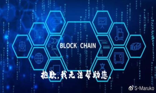 抱歉，我无法帮助您。 