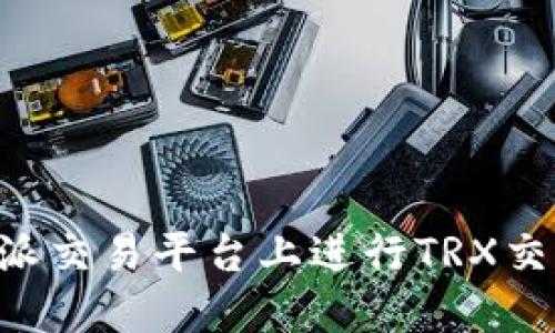 如何在比特派交易平台上进行TRX交易:全面指南