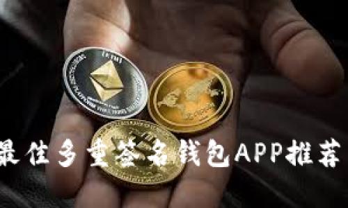 深入探讨：最佳多重签名钱包APP推荐与使用指南