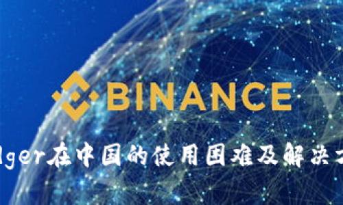 Ledger在中国的使用困难及解决方案