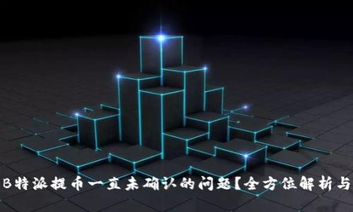 如何解决B特派提币一直未确认的问题?全方位解析与实用建议