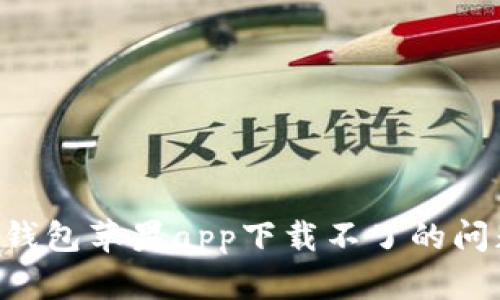 解决比特派钱包苹果app下载不了的问题:全面指南