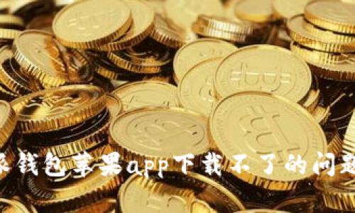 解决比特派钱包苹果app下载不了的问题:全面指南