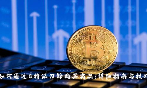 如何通过B特派刀锋购买商品：详细指南与技巧