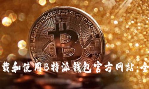 如何下载和使用B特派钱包官方网站:全面指南