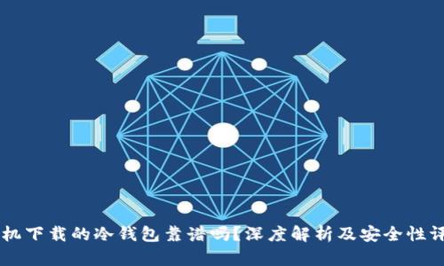 手机下载的冷钱包靠谱吗?深度解析及安全性评估