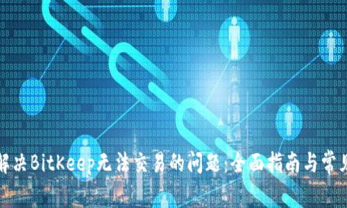 如何解决BitKeep无法交易的问题：全面指南与常见问答