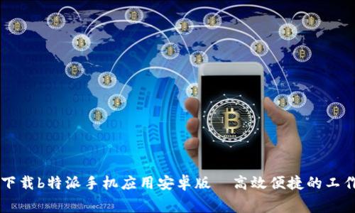 免费下载b特派手机应用安卓版—高效便捷的工作助手