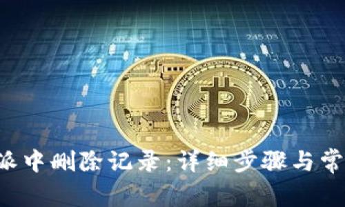 如何在B特派中删除记录：详细步骤与常见问题解答