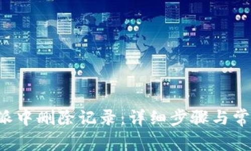 如何在B特派中删除记录：详细步骤与常见问题解答