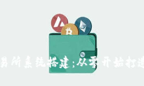 全面解析数字货币交易所系统搭建:从零开始打造安全高效的交易平台