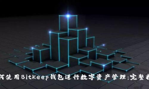 如何使用BitKeep钱包进行数字资产管理:完整指南