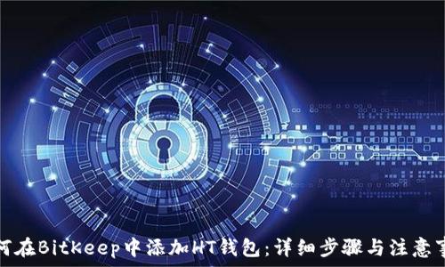   
如何在BitKeep中添加HT钱包：详细步骤与注意事项