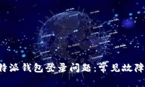 如何解决B特派钱包登录问题：常见故障与解决方案
