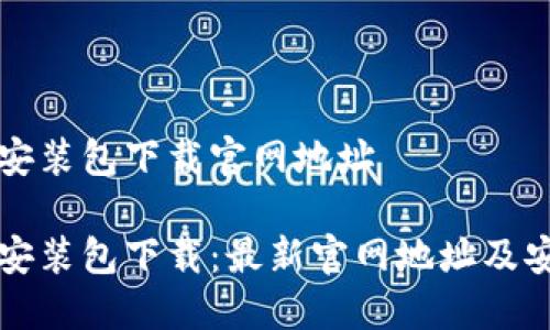 比特派安装包下载官网地址

比特派安装包下载：最新官网地址及安装指南