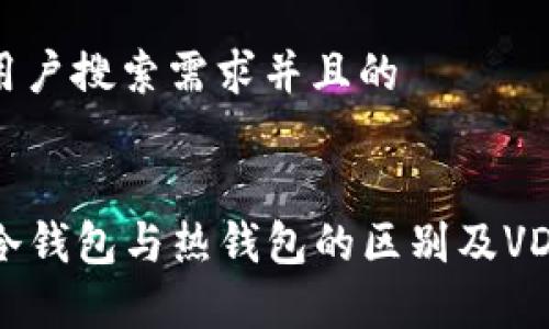 思考一个符合用户搜索需求并且的


VDS钱包详解：冷钱包与热钱包的区别及VDS的安全性分析