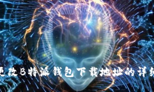 如何更改B特派钱包下载地址的详细攻略