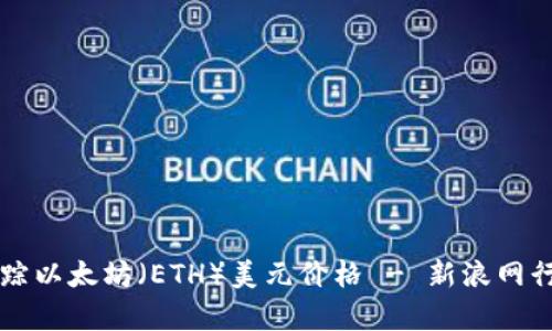 实时追踪以太坊（ETH）美元价格 - 新浪网行情分析