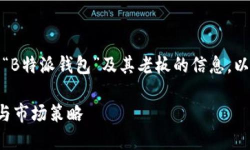在这篇文章中，我们将深入探讨“B特派钱包”及其老板的信息，以及相关的商业模式和市场影响。

B特派钱包：解密背后的领导者与市场策略