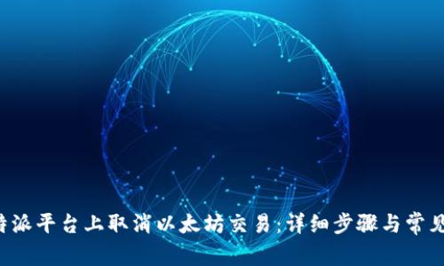 如何在B特派平台上取消以太坊交易：详细步骤与常见问题解答