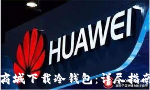   
如何在苹果商城下载冷钱包：详尽指南与最佳实践