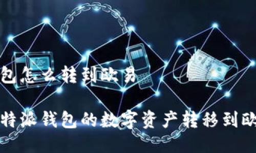 比特派钱包怎么转到欧易

如何将比特派钱包的数字资产转移到欧易交易所