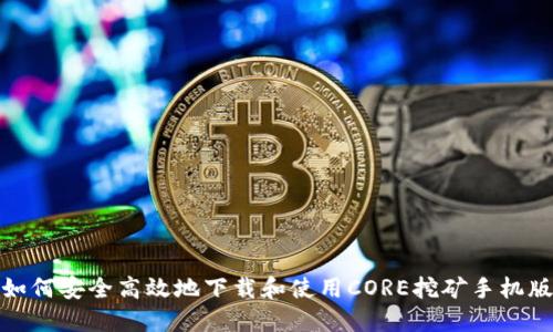 如何安全高效地下载和使用CORE挖矿手机版