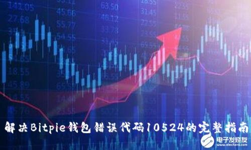 解决Bitpie钱包错误代码10524的完整指南