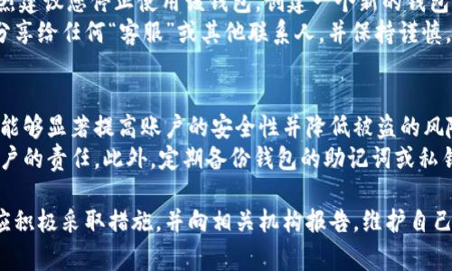 警惕！如何应对808钱包被骗的情况及防范技巧

808钱包, 钱包被骗, 加密货币安全, 防诈骗技巧/guanjianci

808钱包：数字资产管理的利器
808钱包是一款广泛使用的加密货币钱包，因其便捷的操作和多功能的特点而受到用户的青睐。它支持多种主流数字货币的存储与交易，能够有效帮助用户管理他们的数字资产。然而，随着加密货币市场的快速发展，针对钱包的诈骗行为愈发猖獗，许多用户在使用808钱包时遭遇了财产损失。

为什么会被骗？常见的诈骗手法
了解常见的诈骗手法是防范被骗的第一步。针对808钱包，诈骗者通常采用以下几种方式进行欺诈：
ul
    listrong钓鱼网站：/strong诈骗者通过模拟808钱包的官方网站，诱使用户输入私人密钥或登录信息。/li
    listrong假冒技术支持：/strong冒充808钱包的客服人员，通过社交媒体或即时通讯工具与用户联系，诱导其提供敏感信息。/li
    listrong虚假投资机会：/strong宣称具有高回报的投资机会，吸引用户转账所持的数字货币。/li
    listrong恶意软件：/strong通过病毒感染用户的设备，窃取其钱包信息和密码。/li
/ul

如何判断自己是否被骗了？
一旦发现异常情况，用户应立即思考自己是否已经被骗。以下是一些信号，帮助用户判断：
ul
    listrong账户资产异常：/strong查看钱包余额，如果发现大额资金意外减少，需立即检查交易记录。/li
    listrong无法正常登录：/strong如果输入正确的密码仍无法登录，可能是账户信息已被他人获取。/li
    listrong收到可疑信息：/strong如果收到自称为808钱包客服的消息，并要求提供个人信息，务必提高警惕。/li
    listrong交易记录异常：/strong检查最近的交易记录，如果发现不明的发送或接收记录，要考虑财务安全问题。/li
/ul

一旦被骗，该怎么办？
如果确认已经被骗，用户应立即采取以下措施：
ul
    listrong停止所有交易：/strong首先停止与808钱包的所有交易，确保没有进一步的资产损失。/li
    listrong更改密码：/strong尽快更改808钱包的密码，如果可能，启用两步验证以提高安全性。/li
    listrong联系钱包官方支持：/strong将所遭遇的诈骗情况报告给808钱包官方，以便他们进行调查。/li
    listrong报警：/strong可以选择向当地警方报案，提供相关证据以协助调查。/li
    listrong提高警惕：/strong在未来使用数字资产时，务必提高警觉性，避免再次上当受骗。/li
/ul

如何防范808钱包被骗的风险？
预防是最好的保护，以下是一些防范808钱包被骗的技巧：
ul
    listrong使用官方渠道：/strong确保下载808钱包的应用程序和访问网站的链接是官方提供的。/li
    listrong定期备份：/strong定期备份钱包的私钥和助记词，确保在发生问题时可以恢复资产。/li
    listrong启用二次验证：/strong开启二次验证，提高钱包的安全性，降低被盗的风险。/li
    listrong小额交易：/strong在不熟悉的交易对手中进行小额交易，以减少潜在损失。/li
    listrong保持警惕：/strong对任何提供高回报投资机会的消息持怀疑态度，这往往是诈骗的信号。”/li
/ul

常见问题解答

问题一：我该如何判断此类诈骗的真实性？
判断诈骗的真实性可以通过多种方式进行。首先，确保确认联系人的身份。如果接到自称为808钱包客服的来电或信息，建议直接通过808钱包官网提供的联系方式核实其身份。其次，关注提供的投资机会是否过于诱人，例如保证高额回报的投资项目往往伴随着高风险，甚至是诈骗。
另一种判断方式是查看网络上的相关信息。如果在社交媒体或论坛上有许多用户反映类似的被骗经历，这可能暗示该手法是诈骗。此外，使用搜索引擎查找与该项目或人员相关的信息，能帮助识别真伪。

问题二：如果我还没确认是否被骗，怎样进行安全检查？
如果你对自己的交易没有信心，立即进行安全检查是明智之举。您可以首先查看钱包应用的当前余额和最近的交易历史。查看是否有任何未授权的交易。其次，进行全面的设备安全检查，确保没有恶意软件或间谍软件在监控您的活动。
若您怀疑自己的密码被盗，请立即更改密码并开启两步验证。此外，检查是否有任何提供给第三方网站的敏感信息，确保所有的私人信息都得到妥善保护。

问题三：报警后我的钱能追回吗？
报警是否能追回被骗的钱取决于多种因素，包括警察的调查能力、诈骗金额及其背后的组织规模等。相对小型的几百美元金额诈骗有可能通过警方的努力追回，但大规模和复杂的网络诈骗通常很难追回资产。
用户在报警时应提供所有相关证据，包括转账记录、聊天记录及任何识别诈骗者的线索，这将有助于警方的调查。尽管追回资金不一定成功，但报警仍是保护自己权益的重要一步，有助于阻止诈骗者进一步作案。

问题四：被骗后还能继续使用808钱包吗？
被骗后，是否能够继续使用808钱包取决于您被骗的情况。如果您的钱包帐户已经被攻击并且您的私钥或密码遭到泄露，强烈建议您停止使用该钱包，创建一个新的钱包以确保资产安全。
如果仍然希望使用808钱包，为了安全起见，请务必更改密码，并启用更多安全保护如两步验证。同时，不要将任何敏感信息分享给任何“客服”或其他联系人，并保持谨慎，以防再次受骗。

问题五：如何避免以后再次被骗？
预防再次受骗应成为每个数字货币用户的首要任务。确保使用官方渠道下载钱包，定期更新密码及使用两步验证。这些步骤能够显著提高账户的安全性并降低被盗的风险。
对于投资机会应保持高度警觉，尤其是那些声称高回报的项目。经常更新有关数字货币及其周边诈骗手法的信息，是每个用户的责任。此外，定期备份钱包的助记词或私钥，免费下载并使用密码管理器来帮助保护您的信息，也是有效的防范措施。

总结而言，808钱包虽是一个便捷的工具，但用户依然需要保持警惕和谨慎，以确保自身和数字资产的安全。一旦发生诈骗，应积极采取措施，并向相关机构报告，维护自己的合法权益。通过学习和掌握相关的防范知识，才能在数字货币时代更加安全地管理资产。