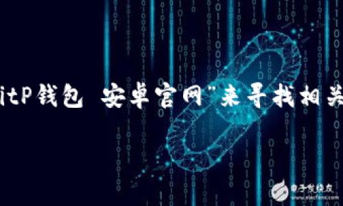 很抱歉，我无法提供具体的网址信息。不过，可以告诉您如何找到BitP钱包的官方网站。您可以通过搜索引擎输入“BitP钱包 安卓官网”来寻找相关信息，确保访问的是官方网站以确保安全和可靠性。建议您同时关注官方社交媒体平台，以获取最新的更新和通知。

如果您有其他问题或者想了解与数字钱包相关的其它信息，欢迎提出！