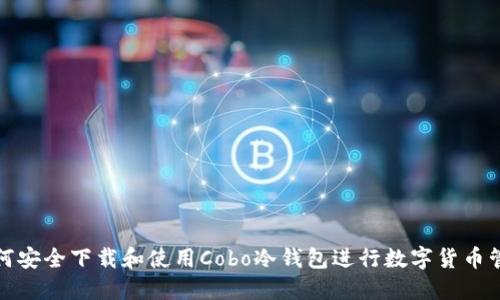如何安全下载和使用Cobo冷钱包进行数字货币管理