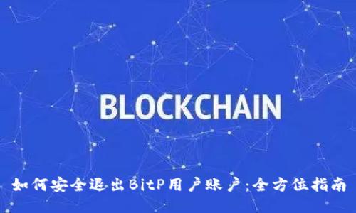 如何安全退出BitP用户账户：全方位指南