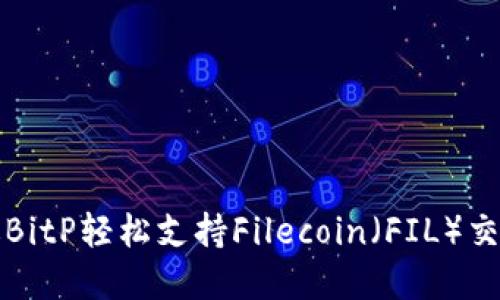 如何通过BitP轻松支持Filecoin（FIL）交易与投资