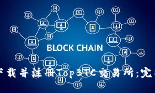 如何下载并注册TopBTC交易所：完整指南